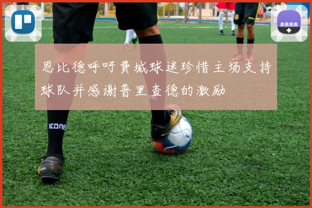 恩比德呼吁费城球迷珍惜主场支持球队并感谢普里查德的激励