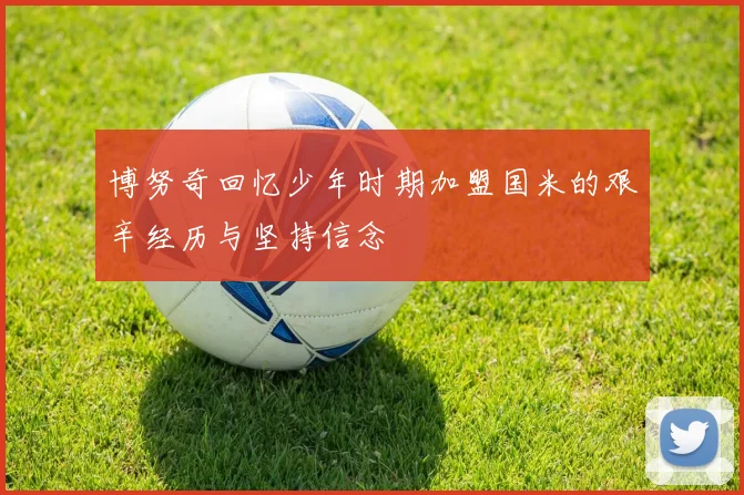 博努奇回忆少年时期加盟国米的艰辛经历与坚持信念