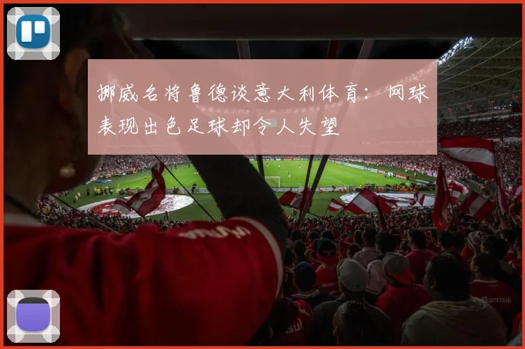 挪威名将鲁德谈意大利体育：网球表现出色足球却令人失望