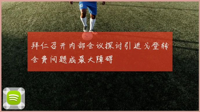 拜仁召开内部会议探讨引进戈登转会费问题成最大障碍