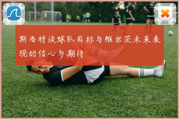 斯洛特谈球队目标与维尔茨未来表现的信心与期待