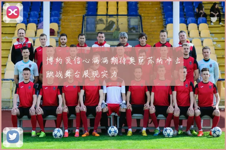 博约莫信心满满期待奥萨苏纳冲击欧战舞台展现实力