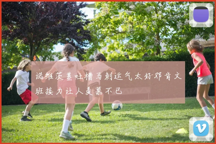 诺维茨基吐槽马刺运气太好邓肯文班接力让人羡慕不已