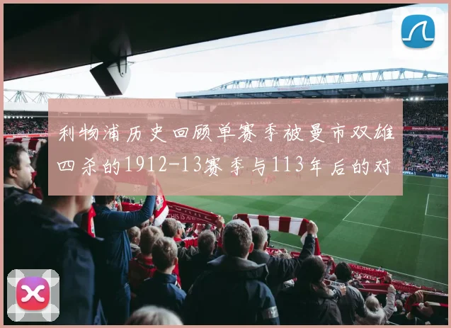 利物浦历史回顾单赛季被曼市双雄四杀的1912-13赛季与113年后的对比