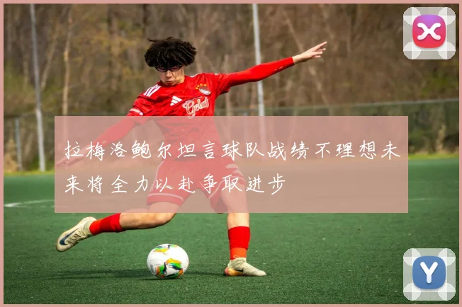 拉梅洛鲍尔坦言球队战绩不理想未来将全力以赴争取进步